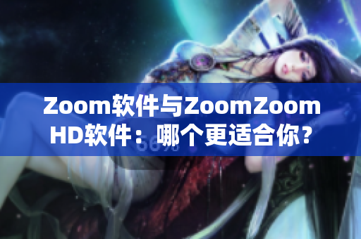 Zoom软件与ZoomZoomHD软件：哪个更适合你？