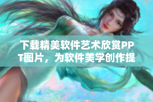 下载精美软件艺术欣赏PPT图片，为软件美学创作提供灵感。