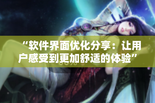 “软件界面优化分享：让用户感受到更加舒适的体验”