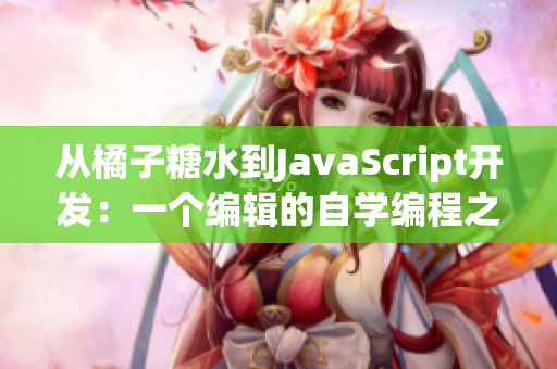 从橘子糖水到JavaScript开发：一个编辑的自学编程之路