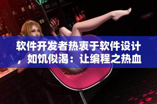 软件开发者热衷于软件设计，如饥似渴：让编程之热血沸腾