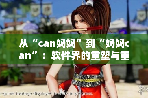 从“can妈妈”到“妈妈can”：软件界的重塑与重命名