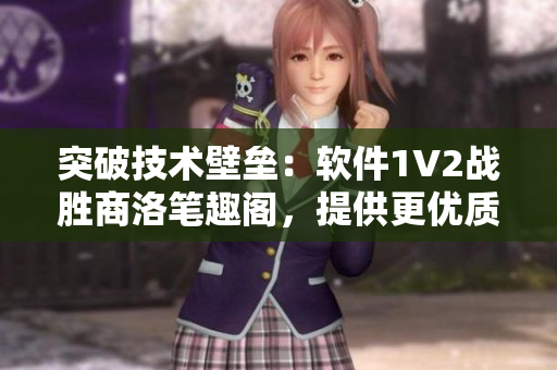 突破技术壁垒：软件1V2战胜商洛笔趣阁，提供更优质的阅读体验