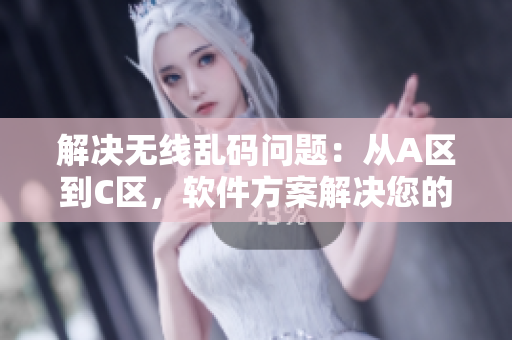 解决无线乱码问题：从A区到C区，软件方案解决您的烦恼