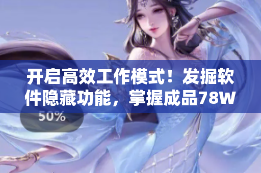 开启高效工作模式！发掘软件隐藏功能，掌握成品78W78通道技巧