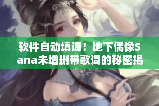 软件自动填词！地下偶像Sana未增删带歌词的秘密揭晓