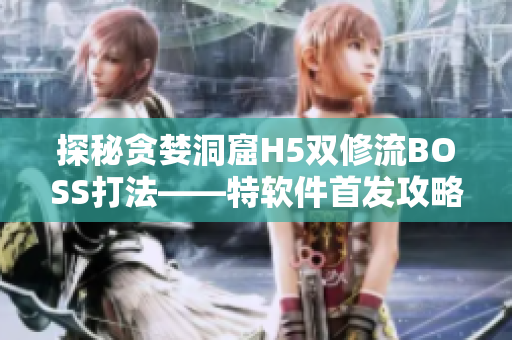 探秘贪婪洞窟H5双修流BOSS打法——特软件首发攻略