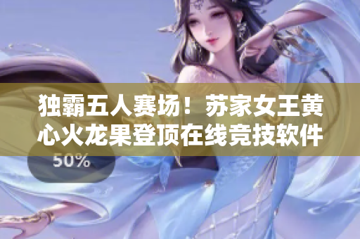 独霸五人赛场！苏家女王黄心火龙果登顶在线竞技软件排行榜！