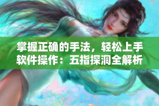 掌握正确的手法，轻松上手软件操作：五指探洞全解析