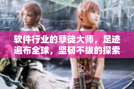 软件行业的孽徒大师，足迹遍布全球，坚韧不拔的探索之路