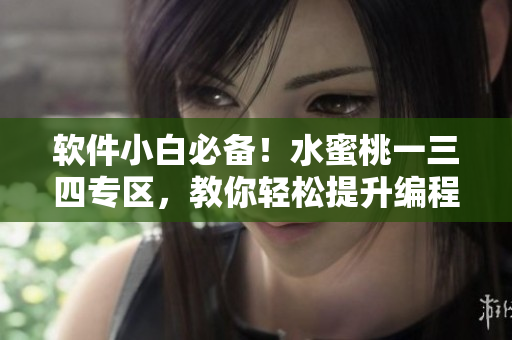 软件小白必备！水蜜桃一三四专区，教你轻松提升编程技能