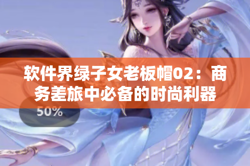 软件界绿子女老板帽02：商务差旅中必备的时尚利器