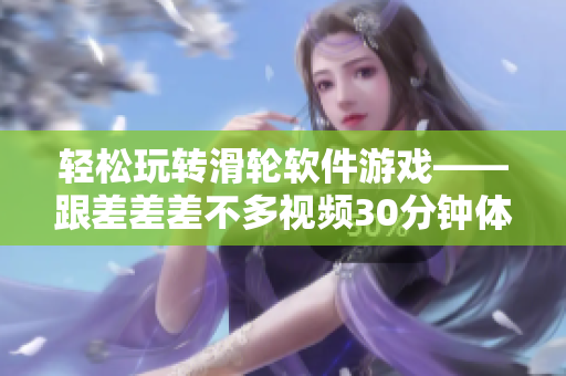 轻松玩转滑轮软件游戏——跟差差差不多视频30分钟体验