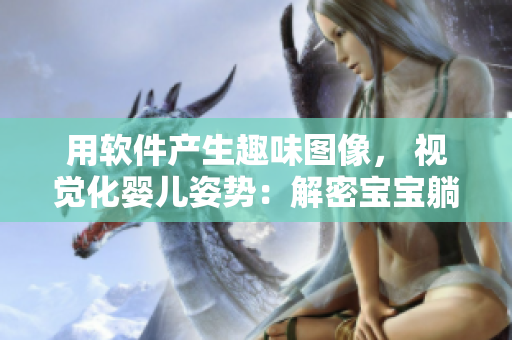 用软件产生趣味图像， 视觉化婴儿姿势：解密宝宝躺姿中的健康秘密