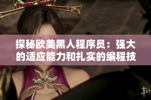 探秘欧美黑人程序员：强大的适应能力和扎实的编程技巧