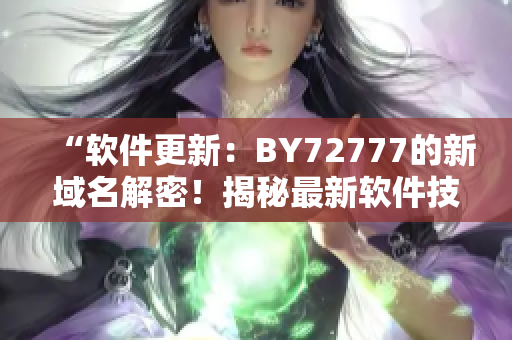 “软件更新：BY72777的新域名解密！揭秘最新软件技术！”