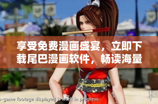 享受免费漫画盛宴，立即下载尾巴漫画软件，畅读海量精彩漫画！
