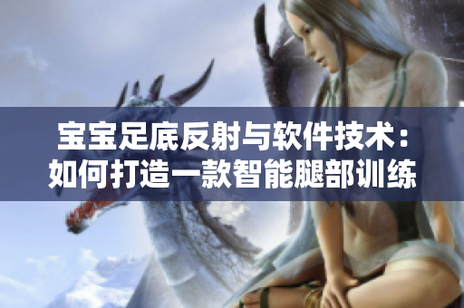 宝宝足底反射与软件技术：如何打造一款智能腿部训练应用？