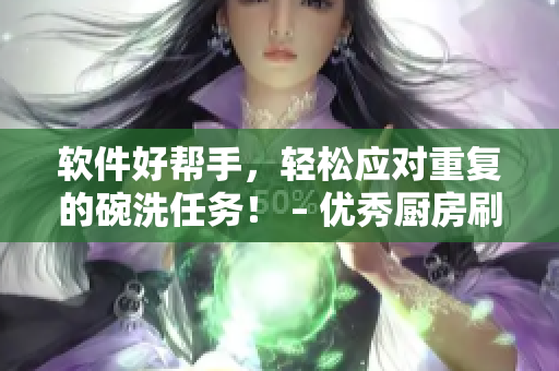 软件好帮手，轻松应对重复的碗洗任务！ – 优秀厨房刷碗软件推荐