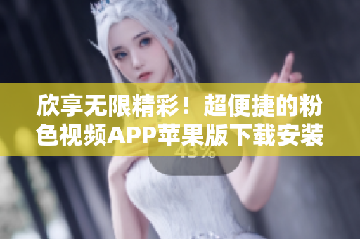 欣享无限精彩！超便捷的粉色视频APP苹果版下载安装指南