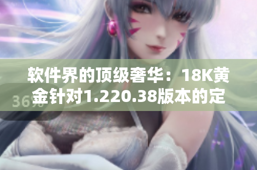 软件界的顶级奢华：18K黄金针对1.220.38版本的定制编程软件