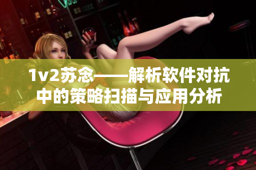 1v2苏念——解析软件对抗中的策略扫描与应用分析