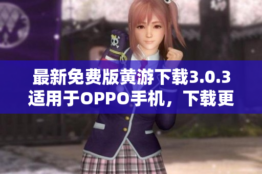 最新免费版黄游下载3.0.3适用于OPPO手机，下载更安全更方便！