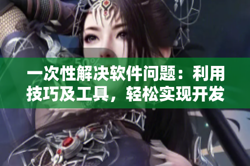 一次性解决软件问题：利用技巧及工具，轻松实现开发修复
