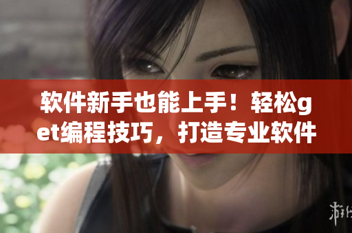 软件新手也能上手！轻松get编程技巧，打造专业软件的质量小花园