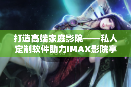 打造高端家庭影院——私人定制软件助力IMAX影院享受