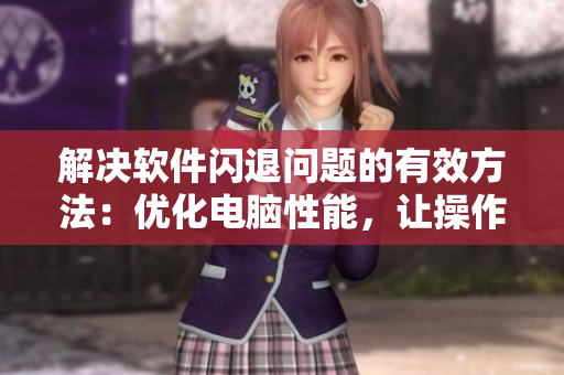解决软件闪退问题的有效方法：优化电脑性能，让操作更流畅