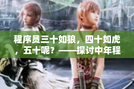 程序员三十如狼，四十如虎，五十呢？——探讨中年程序员的生存之道
