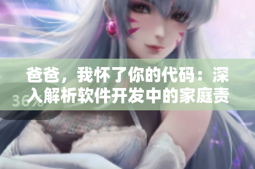 爸爸，我怀了你的代码：深入解析软件开发中的家庭责任与技术挑战