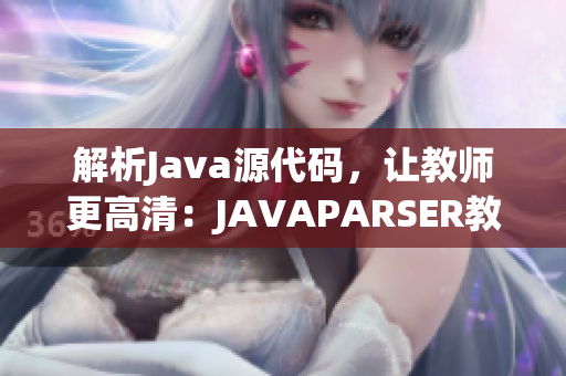 解析Java源代码，让教师更高清：JAVAPARSER教师高清版