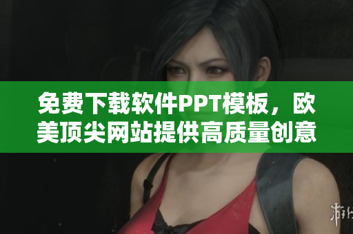 免费下载软件PPT模板，欧美顶尖网站提供高质量创意设计！