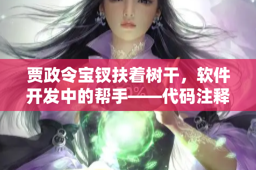 贾政令宝钗扶着树干，软件开发中的帮手——代码注释深度解析