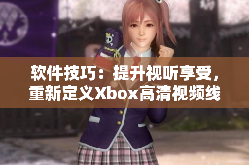 软件技巧：提升视听享受，重新定义Xbox高清视频线连接体验