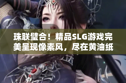 珠联璧合！精品SLG游戏完美呈现像素风，尽在黄油纸巾盒大全！