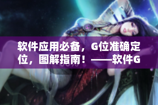 软件应用必备，G位准确定位，图解指南！——软件G位定位图解