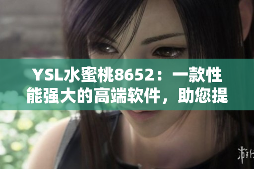 YSL水蜜桃8652：一款性能强大的高端软件，助您提高工作效率