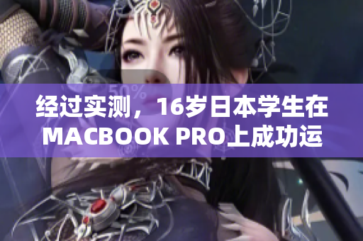 经过实测，16岁日本学生在MACBOOK PRO上成功运行多个繁重软件