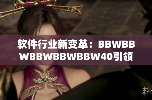 软件行业新变革：BBWBBWBBWBBWBBW40引领大数据时代软件发展
