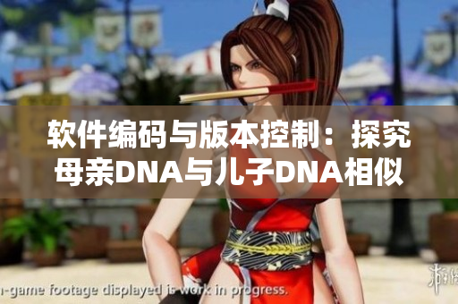 软件编码与版本控制：探究母亲DNA与儿子DNA相似性的启示