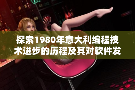 探索1980年意大利编程技术进步的历程及其对软件发展的重要意义
