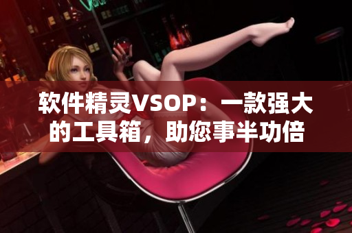 软件精灵VSOP：一款强大的工具箱，助您事半功倍
