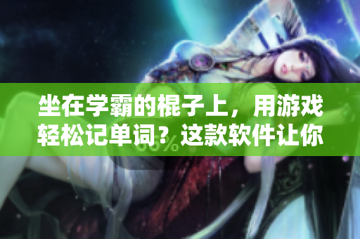 坐在学霸的棍子上，用游戏轻松记单词？这款软件让你事半功倍