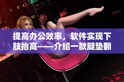提高办公效率，软件实现下肢抬高——介绍一款腿垫翻身垫软件