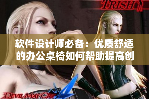软件设计师必备：优质舒适的办公桌椅如何帮助提高创意和工作效率
