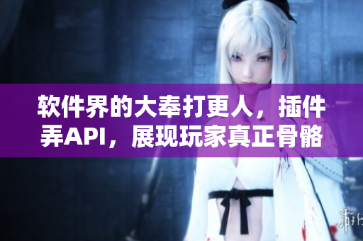 软件界的大奉打更人，插件弄API，展现玩家真正骨骼精奇的一面