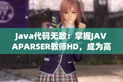 Java代码无敌：掌握JAVAPARSER教师HD，成为高手！